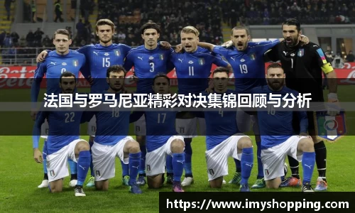法国与罗马尼亚精彩对决集锦回顾与分析