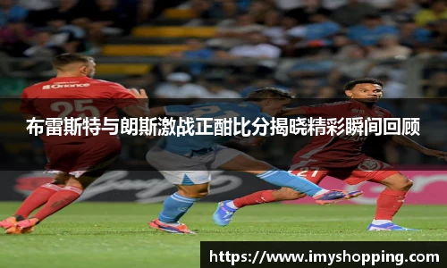 布雷斯特与朗斯激战正酣比分揭晓精彩瞬间回顾